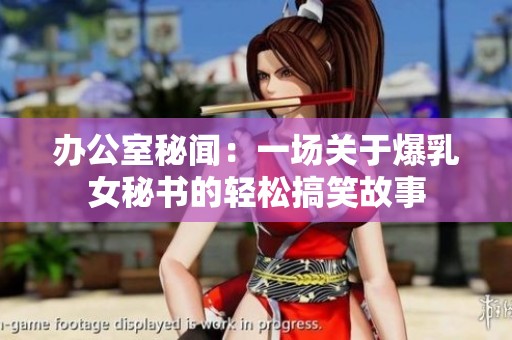 办公室秘闻：一场关于爆乳女秘书的轻松搞笑故事