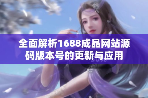 全面解析1688成品网站源码版本号的更新与应用