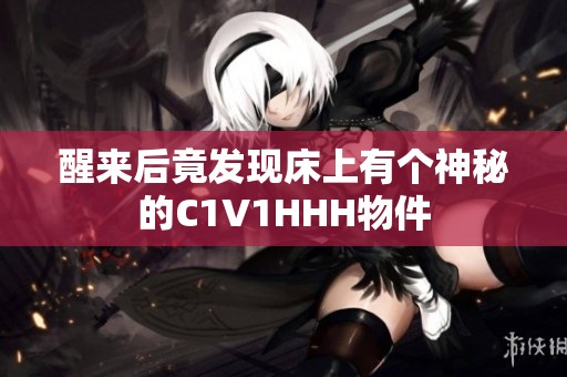 醒来后竟发现床上有个神秘的C1V1HHH物件