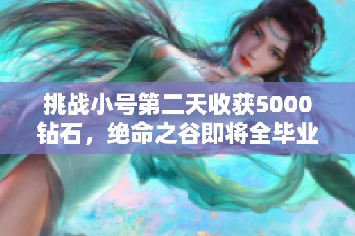 挑战小号第二天收获5000钻石，绝命之谷即将全毕业