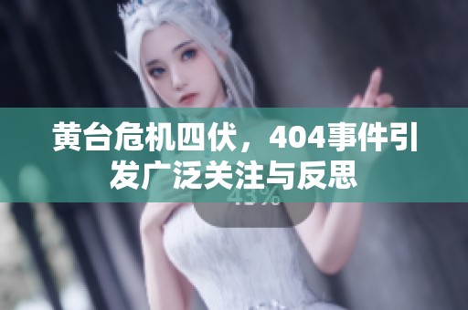 黄台危机四伏，404事件引发广泛关注与反思