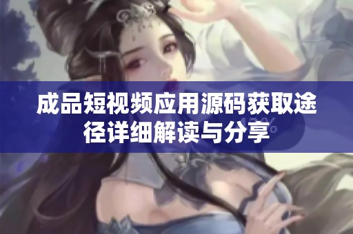 成品短视频应用源码获取途径详细解读与分享