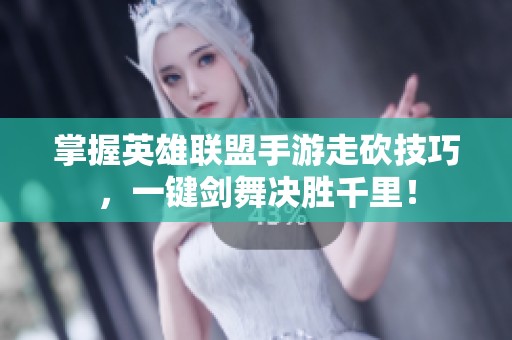 掌握英雄联盟手游走砍技巧，一键剑舞决胜千里！