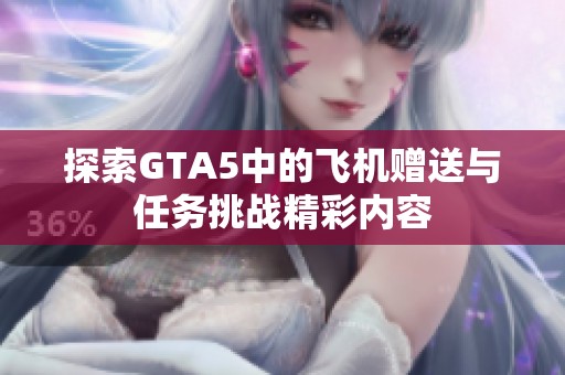 探索GTA5中的飞机赠送与任务挑战精彩内容
