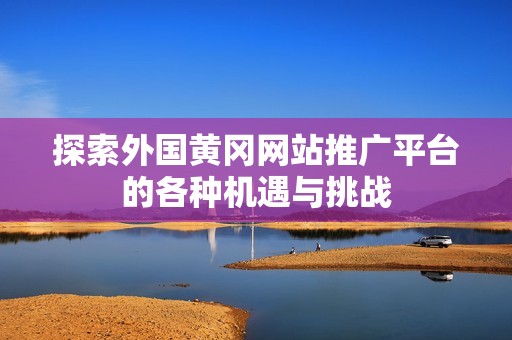 探索外国黄冈网站推广平台的各种机遇与挑战