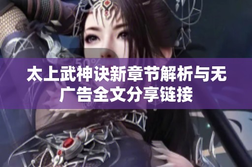 太上武神诀新章节解析与无广告全文分享链接