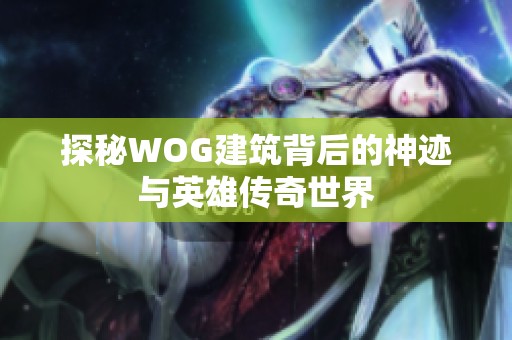 探秘WOG建筑背后的神迹与英雄传奇世界
