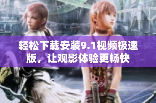 轻松下载安装9.1视频极速版，让观影体验更畅快