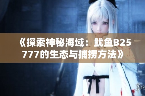 《探索神秘海域：鱿鱼B25777的生态与捕捞方法》