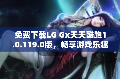 免费下载LG Gx天天酷跑1.0.119.0版，畅享游戏乐趣