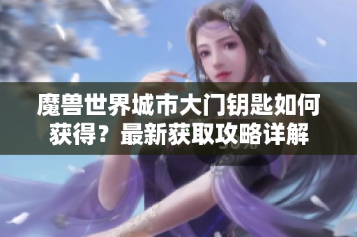 魔兽世界城市大门钥匙如何获得？最新获取攻略详解