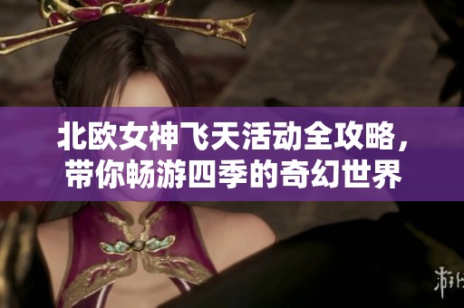 北欧女神飞天活动全攻略，带你畅游四季的奇幻世界