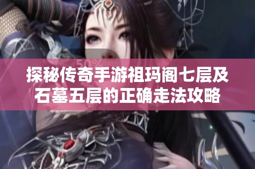 探秘传奇手游祖玛阁七层及石墓五层的正确走法攻略