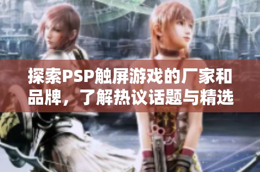 探索PSP触屏游戏的厂家和品牌，了解热议话题与精选图片