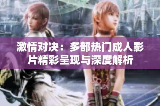 激情对决：多部热门成人影片精彩呈现与深度解析