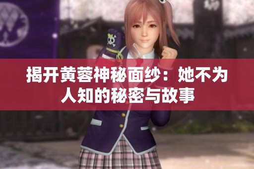 揭开黄蓉神秘面纱：她不为人知的秘密与故事