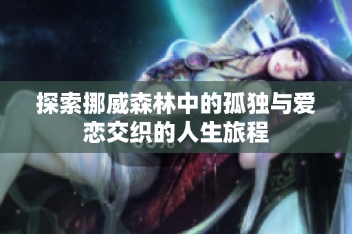 探索挪威森林中的孤独与爱恋交织的人生旅程