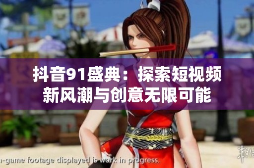 抖音91盛典：探索短视频新风潮与创意无限可能