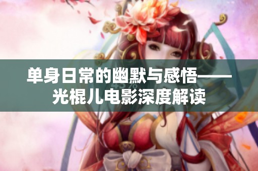 单身日常的幽默与感悟——光棍儿电影深度解读