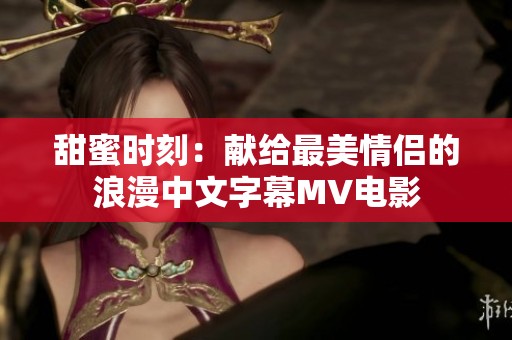 甜蜜时刻：献给最美情侣的浪漫中文字幕MV电影