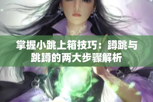 掌握小跳上箱技巧：蹲跳与跳蹲的两大步骤解析