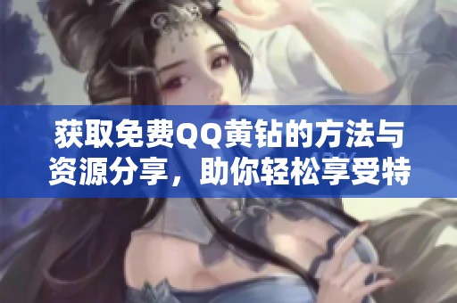 获取免费QQ黄钻的方法与资源分享，助你轻松享受特权