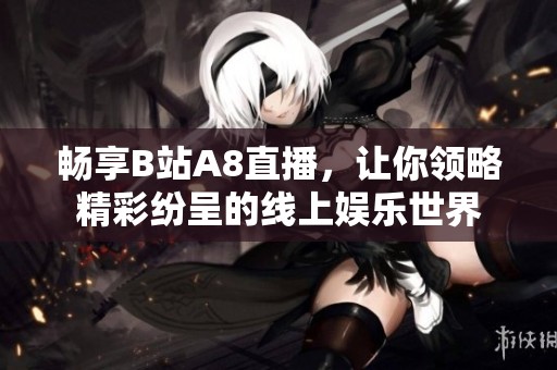 畅享B站A8直播，让你领略精彩纷呈的线上娱乐世界