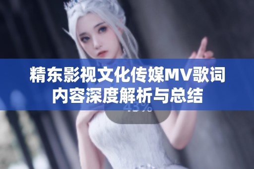 精东影视文化传媒MV歌词内容深度解析与总结