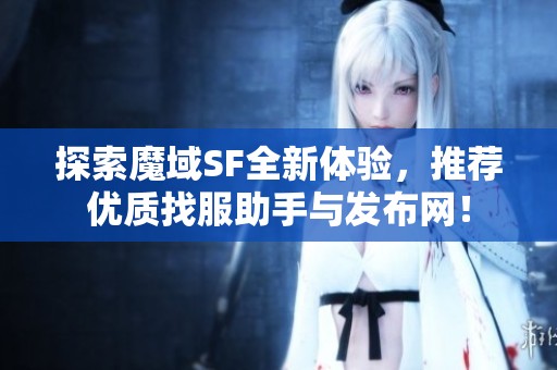 探索魔域SF全新体验，推荐优质找服助手与发布网！