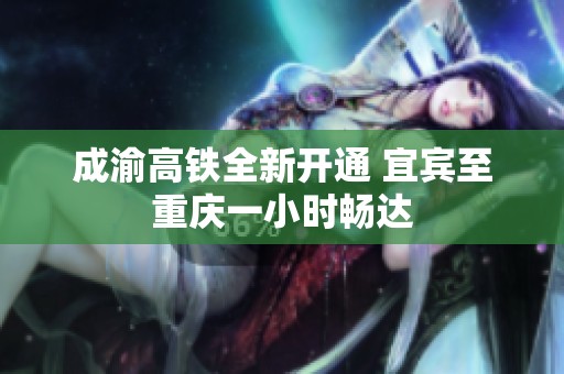 成渝高铁全新开通 宜宾至重庆一小时畅达