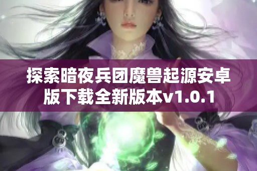 探索暗夜兵团魔兽起源安卓版下载全新版本v1.0.1