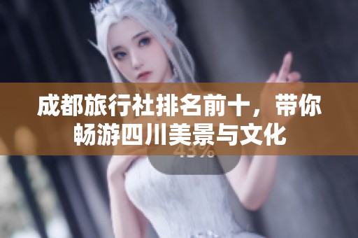 成都旅行社排名前十，带你畅游四川美景与文化