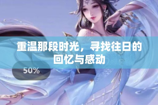 重温那段时光，寻找往日的回忆与感动