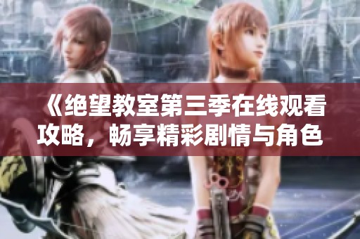 《绝望教室第三季在线观看攻略，畅享精彩剧情与角色发展》