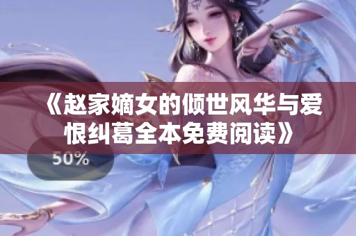 《赵家嫡女的倾世风华与爱恨纠葛全本免费阅读》