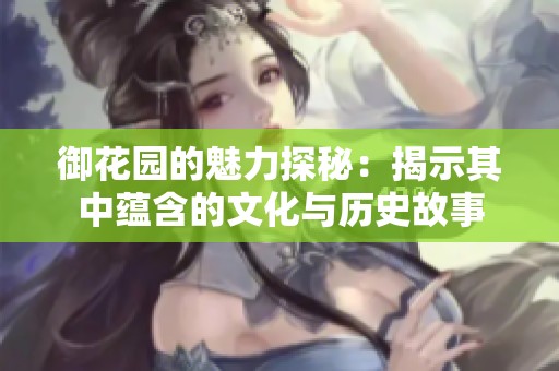 御花园的魅力探秘：揭示其中蕴含的文化与历史故事