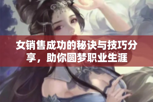 女销售成功的秘诀与技巧分享，助你圆梦职业生涯