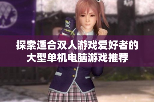 探索适合双人游戏爱好者的大型单机电脑游戏推荐