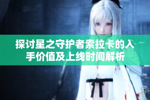 探讨星之守护者索拉卡的入手价值及上线时间解析