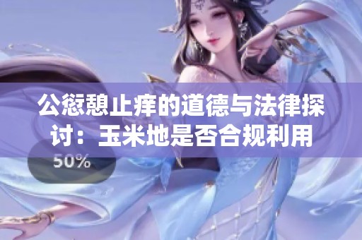 公愆憩止痒的道德与法律探讨：玉米地是否合规利用