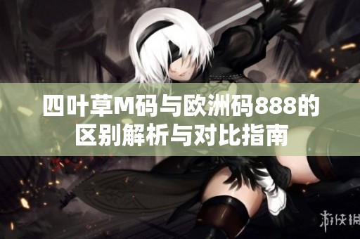 四叶草M码与欧洲码888的区别解析与对比指南