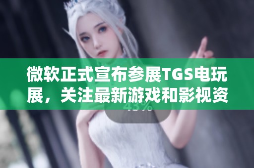 微软正式宣布参展TGS电玩展，关注最新游戏和影视资讯动态