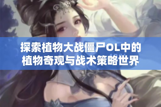 探索植物大战僵尸OL中的植物奇观与战术策略世界