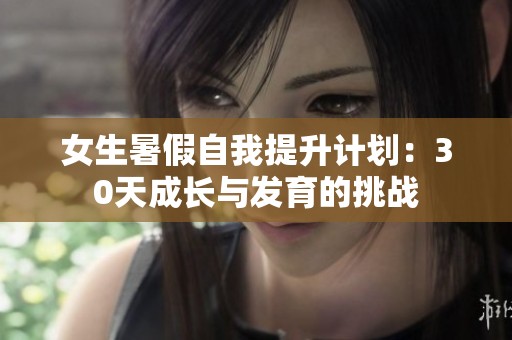 女生暑假自我提升计划：30天成长与发育的挑战