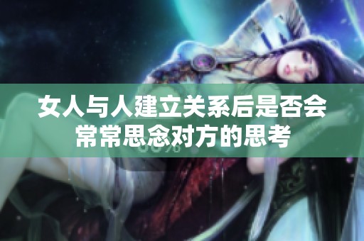 女人与人建立关系后是否会常常思念对方的思考