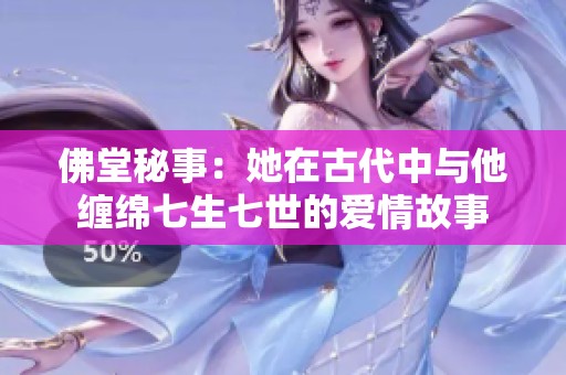 佛堂秘事：她在古代中与他缠绵七生七世的爱情故事
