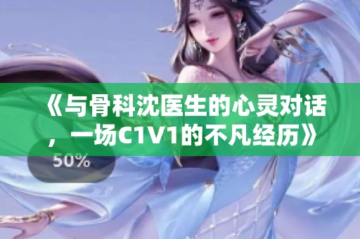 《与骨科沈医生的心灵对话，一场C1V1的不凡经历》