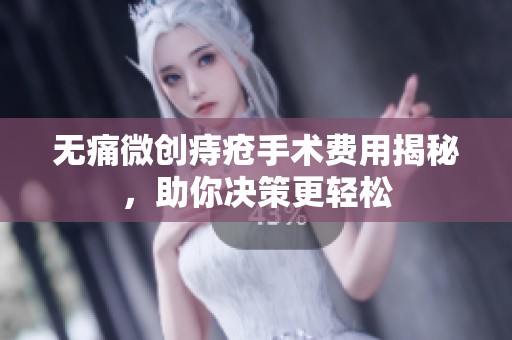 无痛微创痔疮手术费用揭秘，助你决策更轻松