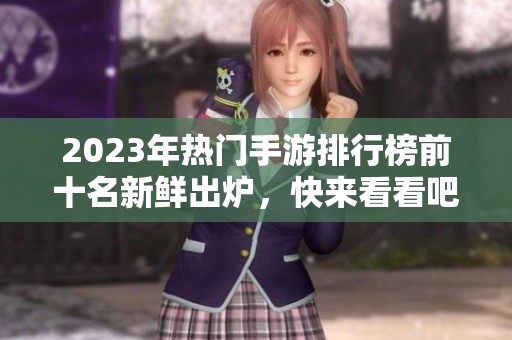 2023年热门手游排行榜前十名新鲜出炉，快来看看吧！