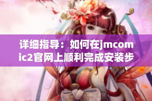 详细指导：如何在jmcomic2官网上顺利完成安装步骤